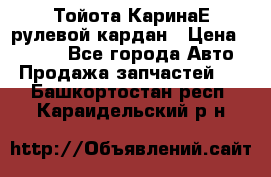 Тойота КаринаЕ рулевой кардан › Цена ­ 2 000 - Все города Авто » Продажа запчастей   . Башкортостан респ.,Караидельский р-н